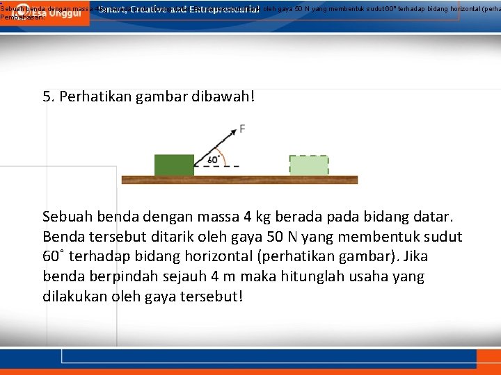 Sebuah benda dengan massa 4 kg berada pada bidang datar. Benda tersebut ditarik Sebuah benda dengan massa 4 kg berada pada bidang datar. Benda tersebut ditarik