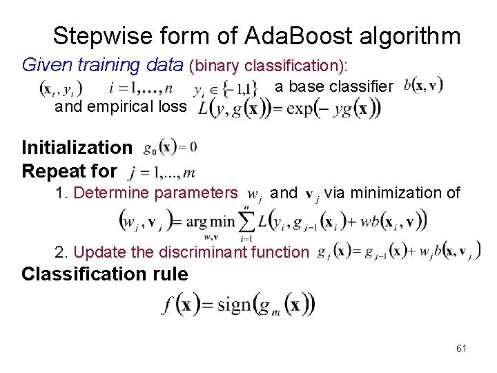 Stepwise form of Ada. Boost algorithm Given training data (binary classification): a base classifier Stepwise form of Ada. Boost algorithm Given training data (binary classification): a base classifier