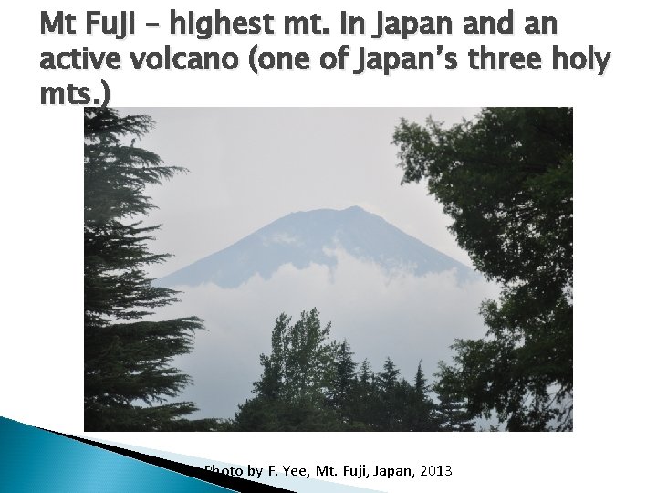 Mt Fuji – highest mt. in Japan and an active volcano (one of Japan’s