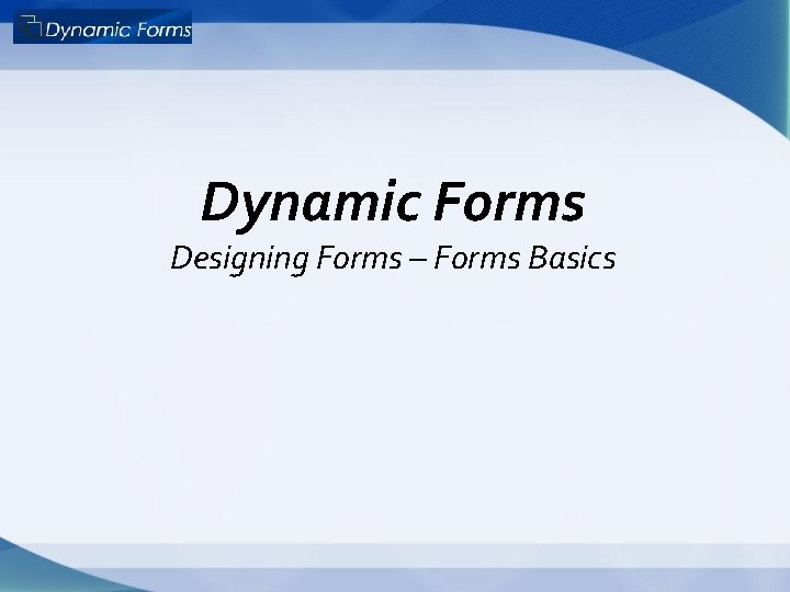 Dynamic Forms Designing Forms – Forms Basics 