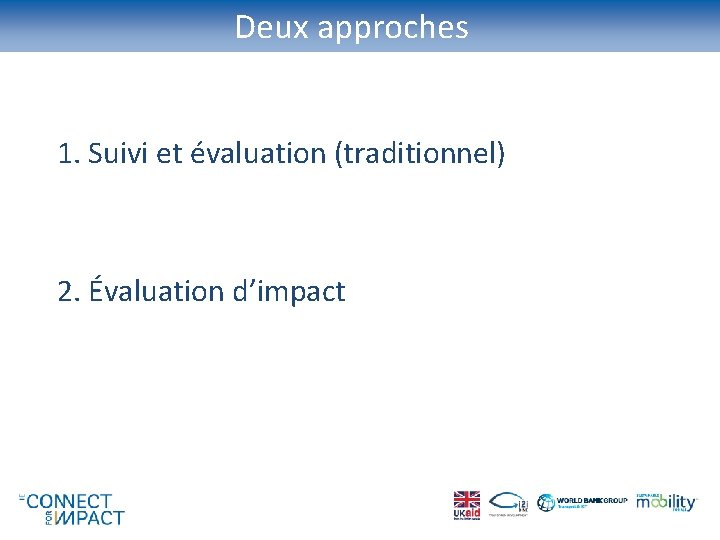 Deux approches 1. Suivi et évaluation (traditionnel) 2. Évaluation d’impact 