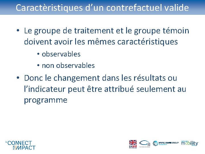 Caractèristiques d’un contrefactuel valide • Le groupe de traitement et le groupe témoin doivent