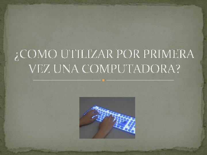 ¿COMO UTILIZAR POR PRIMERA VEZ UNA COMPUTADORA? 