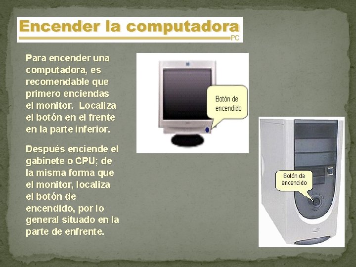 Para encender una computadora, es recomendable que primero enciendas el monitor. Localiza el botón