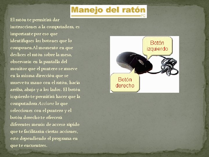 El ratón te permitirá dar instrucciones a la computadora, es importante por eso que