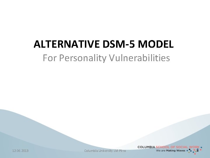 ALTERNATIVE DSM-5 MODEL For Personality Vulnerabilities 12. 06. 2013 Columbia University LM Pirro 2