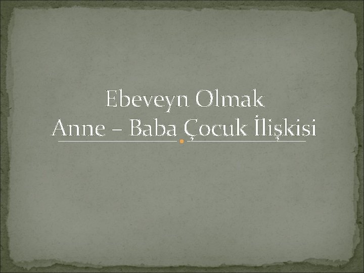 Ebeveyn Olmak Anne – Baba Çocuk İlişkisi 