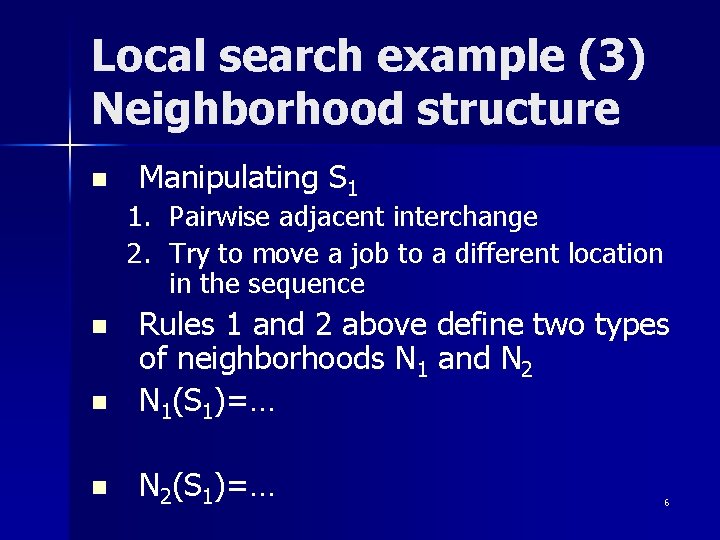 Local search example (3) Neighborhood structure n Manipulating S 1 1. Pairwise adjacent interchange