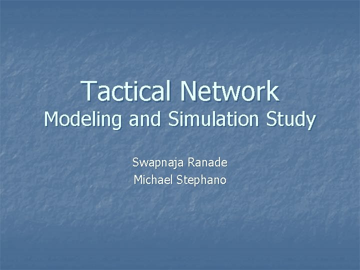 Tactical Network Modeling and Simulation Study Swapnaja Ranade Michael Stephano 