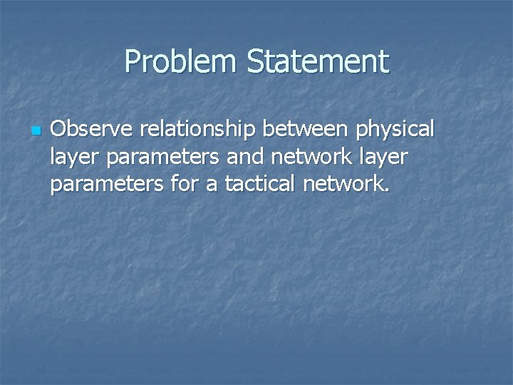 Problem Statement n Observe relationship between physical layer parameters and network layer parameters for