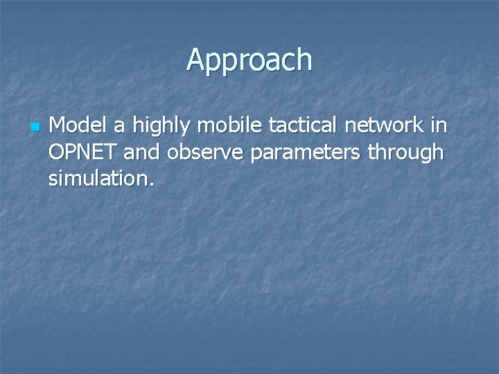 Approach n Model a highly mobile tactical network in OPNET and observe parameters through