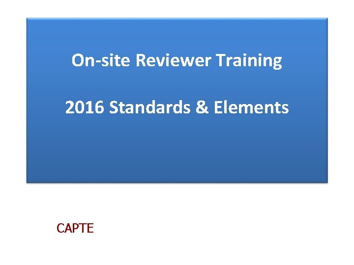 On-site Reviewer Training 2016 Standards & Elements CAPTE 