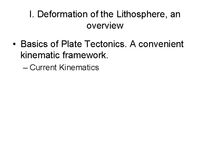 I. Deformation of the Lithosphere, an overview • Basics of Plate Tectonics. A convenient