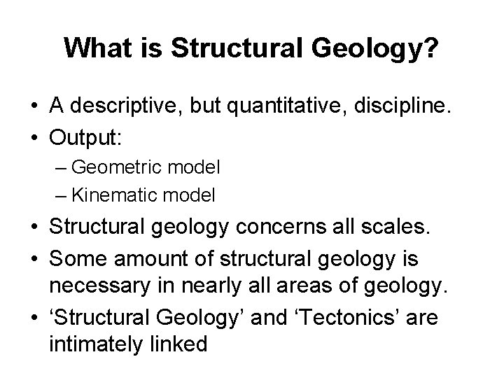 What is Structural Geology? • A descriptive, but quantitative, discipline. • Output: – Geometric