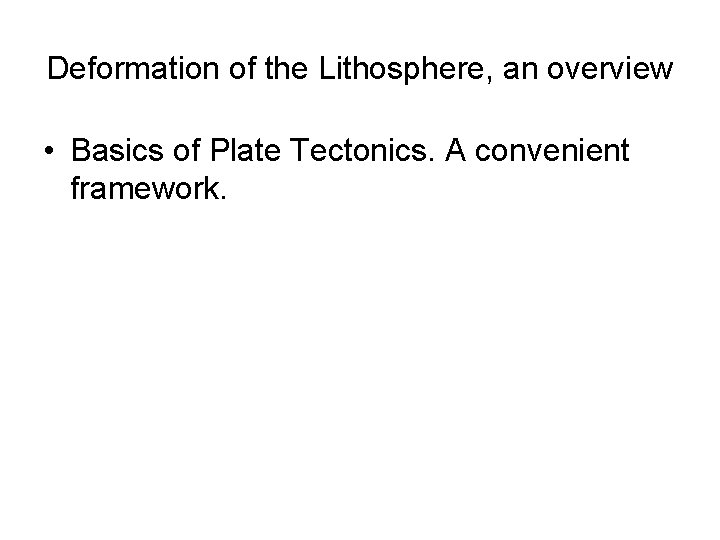Deformation of the Lithosphere, an overview • Basics of Plate Tectonics. A convenient framework.