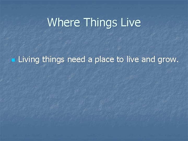 Where Things Live n Living things need a place to live and grow. 