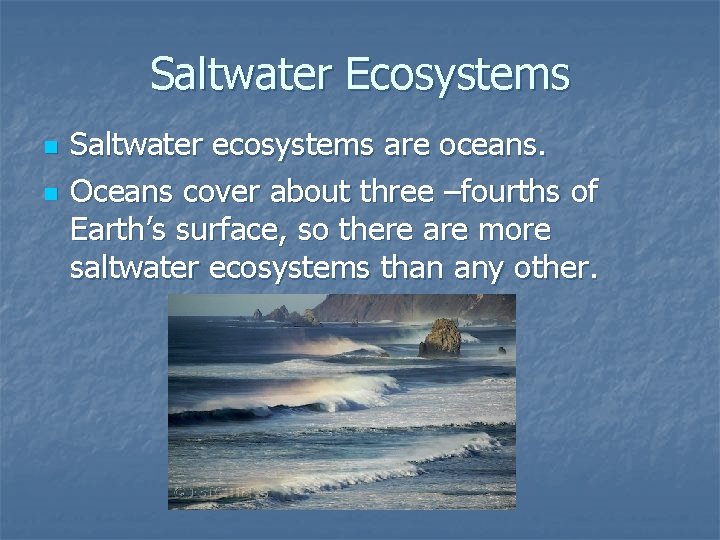 Saltwater Ecosystems n n Saltwater ecosystems are oceans. Oceans cover about three –fourths of