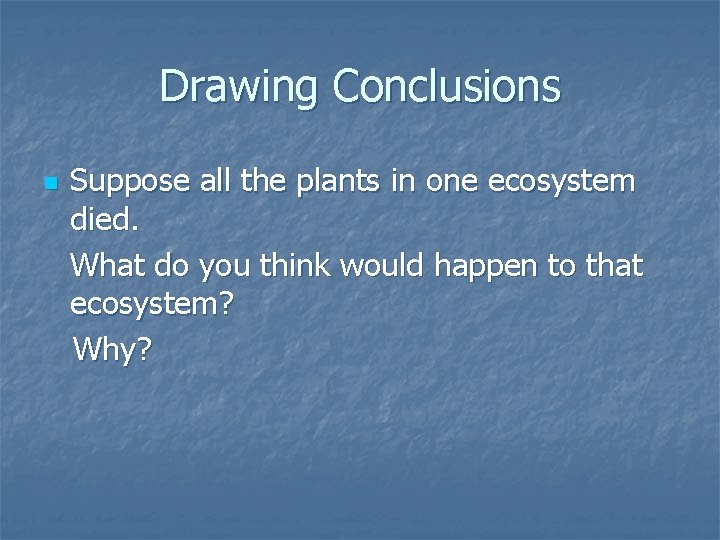 Drawing Conclusions n Suppose all the plants in one ecosystem died. What do you