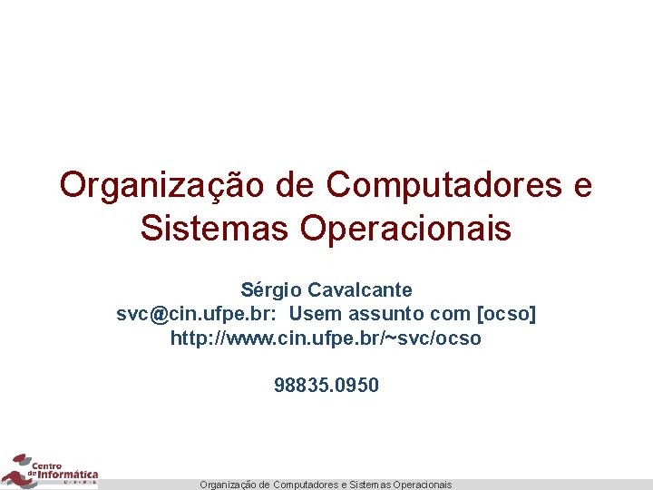 Organização de Computadores e Sistemas Operacionais Sérgio Cavalcante svc@cin. ufpe. br: Usem assunto com