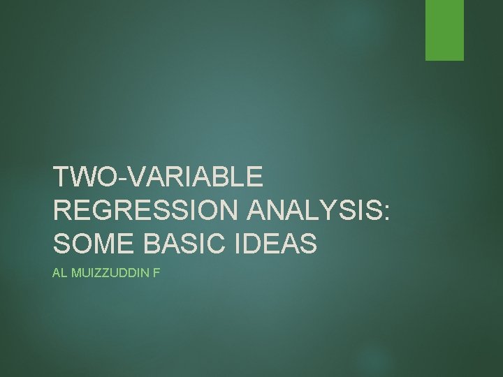 TWO-VARIABLE REGRESSION ANALYSIS: SOME BASIC IDEAS AL MUIZZUDDIN F 