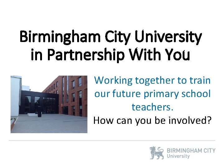 Birmingham City University in Partnership With You Working together to train our future primary