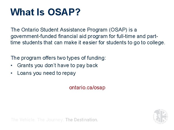 What Is OSAP? The Ontario Student Assistance Program (OSAP) is a government-funded financial aid What Is OSAP? The Ontario Student Assistance Program (OSAP) is a government-funded financial aid