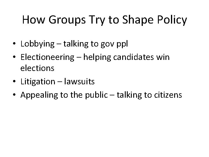 How Groups Try to Shape Policy • Lobbying – talking to gov ppl •