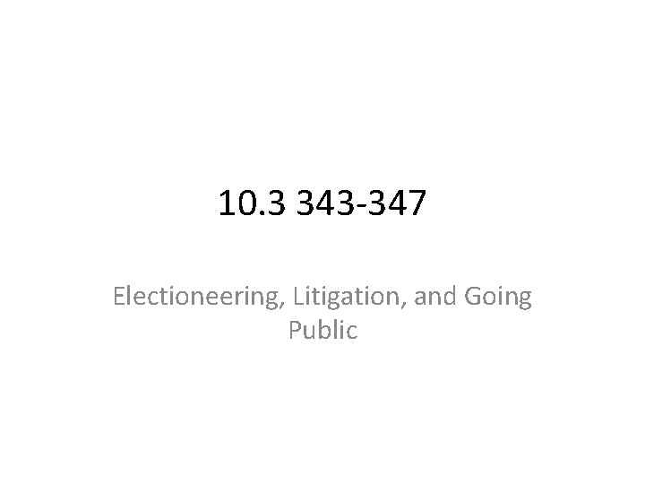 10. 3 343 -347 Electioneering, Litigation, and Going Public 