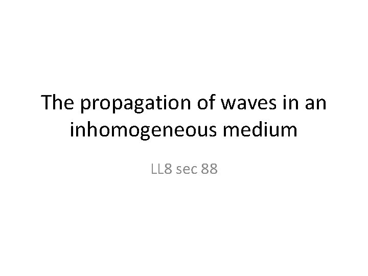 The propagation of waves in an inhomogeneous medium LL 8 sec 88 