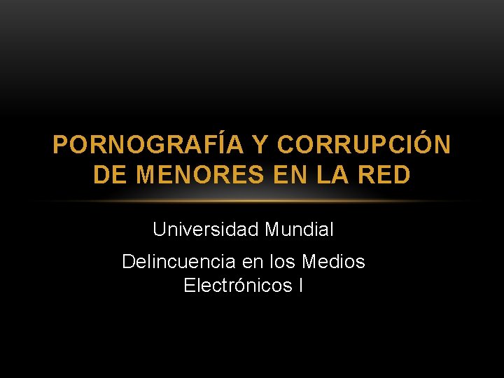 PORNOGRAFÍA Y CORRUPCIÓN DE MENORES EN LA RED Universidad Mundial Delincuencia en los Medios