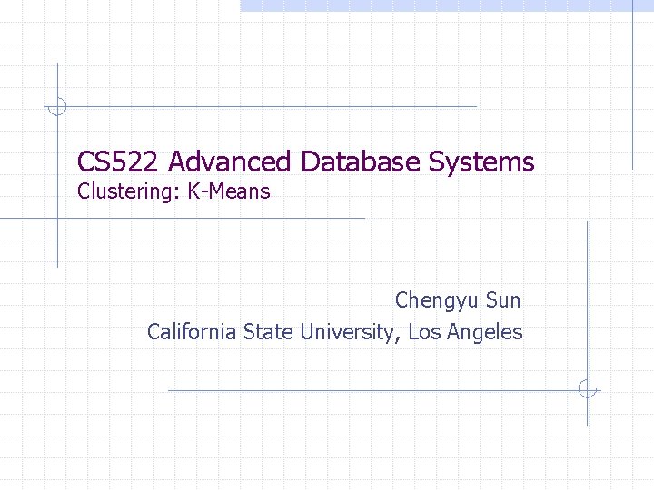 CS 522 Advanced Database Systems Clustering: K-Means Chengyu Sun California State University, Los Angeles