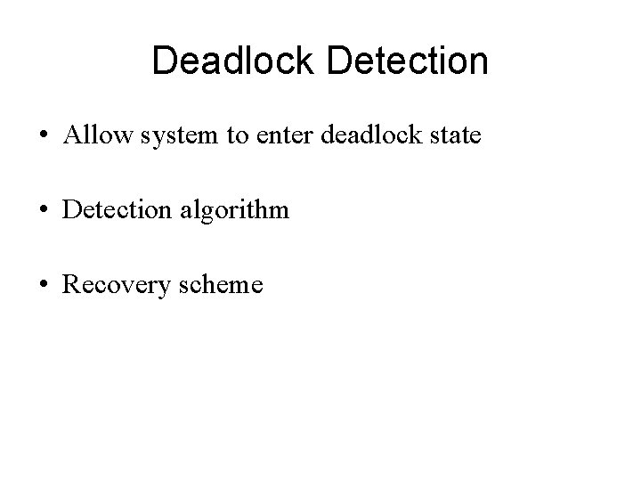 Deadlock Detection • Allow system to enter deadlock state • Detection algorithm • Recovery Deadlock Detection • Allow system to enter deadlock state • Detection algorithm • Recovery