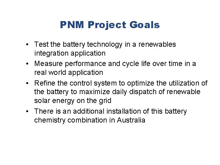 PNM Project Goals • Test the battery technology in a renewables integration application •