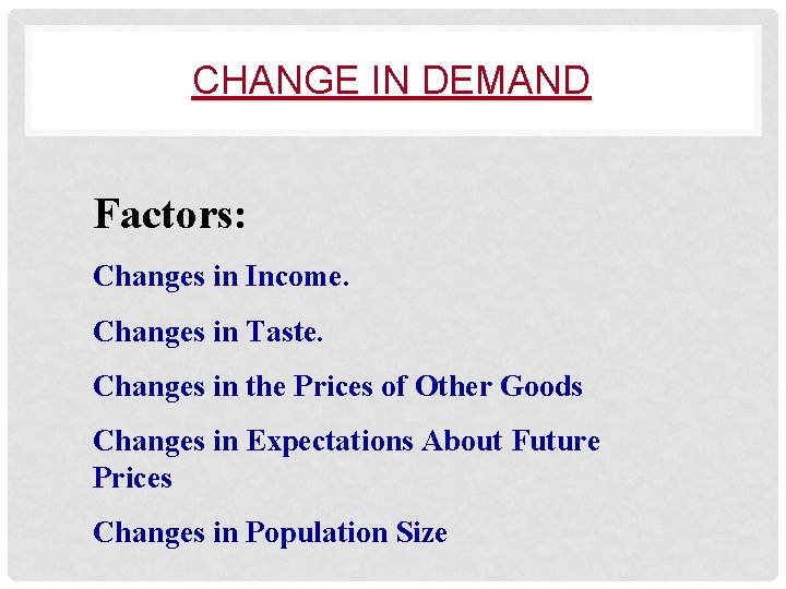 CHANGE IN DEMAND Factors: Changes in Income. Changes in Taste. Changes in the Prices