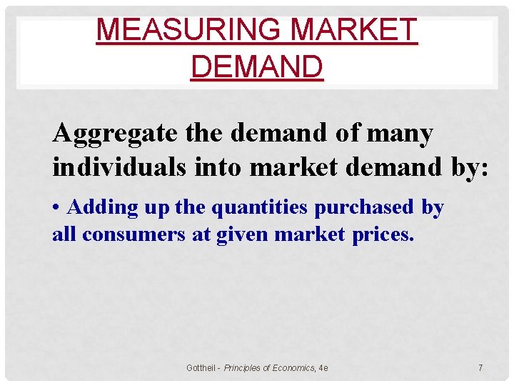 MEASURING MARKET DEMAND Aggregate the demand of many individuals into market demand by: •