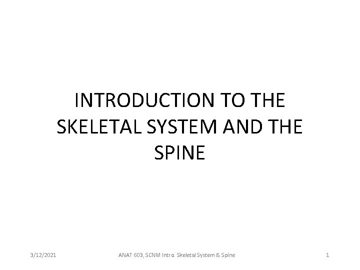 INTRODUCTION TO THE SKELETAL SYSTEM AND THE SPINE 3/12/2021 ANAT 603, SCNM Intro. Skeletal