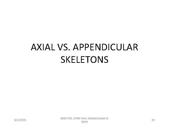 AXIAL VS. APPENDICULAR SKELETONS 3/12/2021 ANAT 603, SCNM Intro. Skeletal System & Spine 24