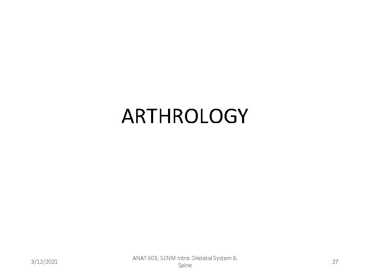 ARTHROLOGY 3/12/2021 ANAT 603, SCNM Intro. Skeletal System & Spine 27 