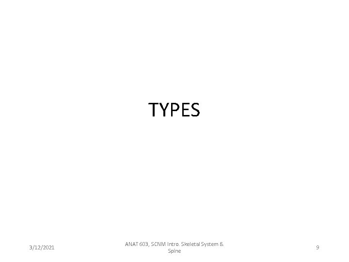 TYPES 3/12/2021 ANAT 603, SCNM Intro. Skeletal System & Spine 9 