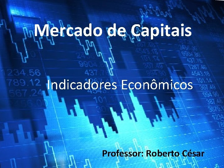 Mercado de Capitais Indicadores Econômicos Professor: Roberto César 