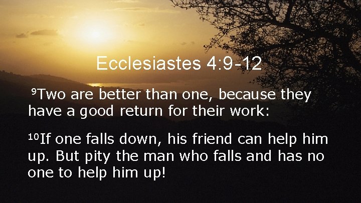 Ecclesiastes 4: 9 -12 9 Two are better than one, because they have a