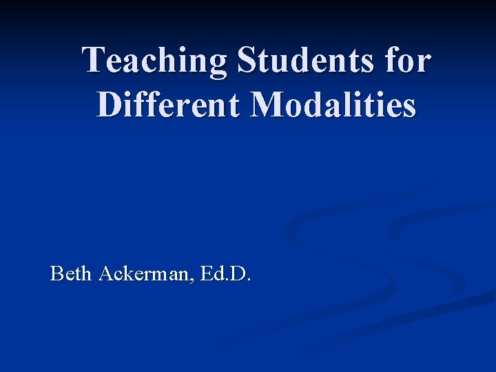 Teaching Students for Different Modalities Beth Ackerman, Ed. D. 