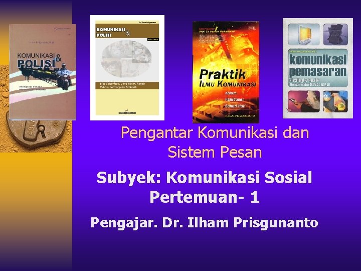 Pengantar Komunikasi dan Sistem Pesan Subyek: Komunikasi Sosial Pertemuan- 1 Pengajar. Dr. Ilham Prisgunanto