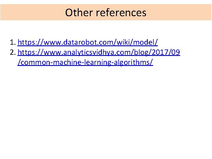 Other references 1. https: //www. datarobot. com/wiki/model/ 2. https: //www. analyticsvidhya. com/blog/2017/09 /common-machine-learning-algorithms/ 