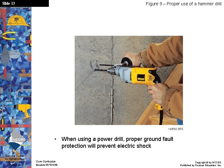 Slide 13 Figure 9 – Proper use of a hammer drill • When using