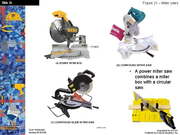 Slide 26 Figure 21 – Miter saws • A power miter saw combines a