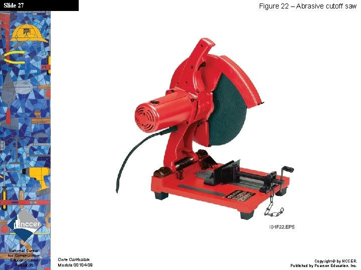 Slide 27 National Center for Construction Education and Research Figure 22 – Abrasive cutoff