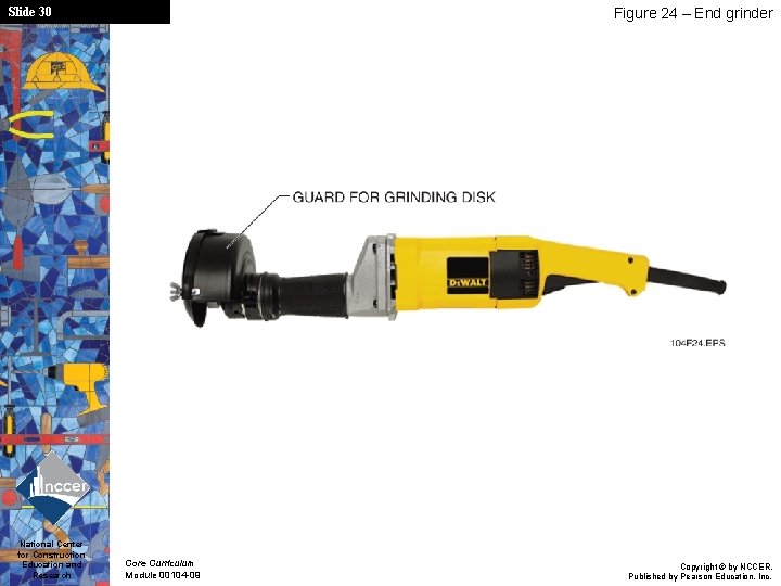 Slide 30 National Center for Construction Education and Research Figure 24 – End grinder