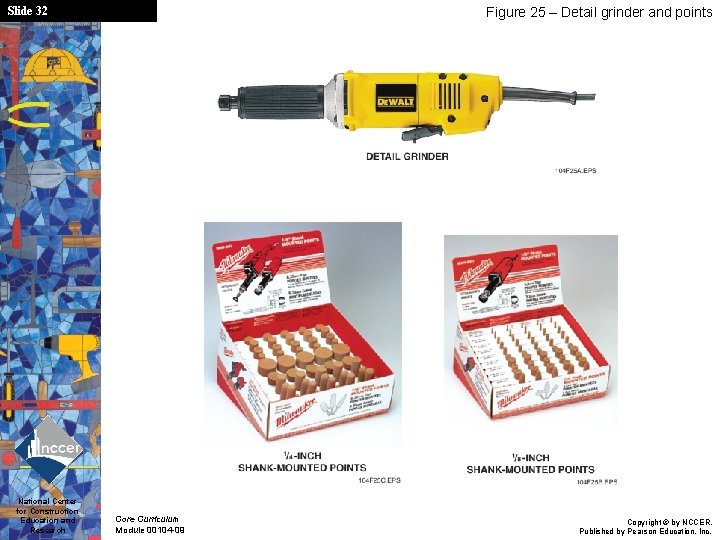 Slide 32 National Center for Construction Education and Research Figure 25 – Detail grinder