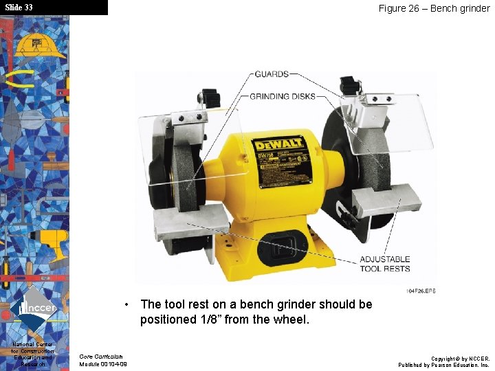 Slide 33 Figure 26 – Bench grinder • The tool rest on a bench